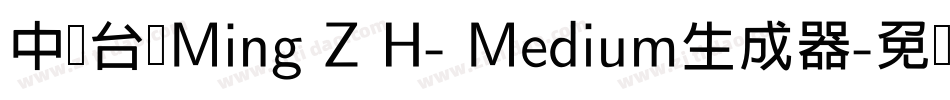 中国台湾Ming Z H- Medium生成器字体转换